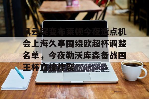 开元体育在线- 风云突变布莱顿今夜造点机会上海久事围绕欧超杯调整名单，今夜勒沃库森备战国王杯直接炸裂