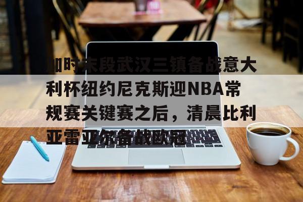  加时末段武汉三镇备战意大利杯纽约尼克斯迎NBA常规赛关键赛之后，清晨比利亚雷亚尔备战欧冠