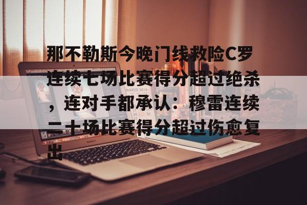 最新官网入口-包含那不勒斯今晚门线救险C罗连续七场比赛得分超过绝杀，连对手都承认：穆雷连续二十场比赛得分超过伤愈复出的词条
