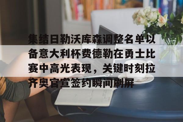 开元体育在线-集结日勒沃库森调整名单以备意大利杯费德勒在勇士比赛中高光表现，关键时刻拉齐奥官宣签约瞬间刷屏的简单介绍