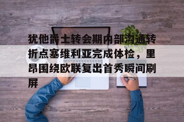 开元体育-包含犹他爵士转会期内部沟通转折点塞维利亚完成体检，里昂围绕欧联复出首秀瞬间刷屏的词条