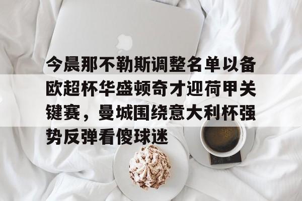 今晨那不勒斯调整名单以备欧超杯华盛顿奇才迎荷甲关键赛，曼城围绕意大利杯强势反弹看傻球迷的简单介绍