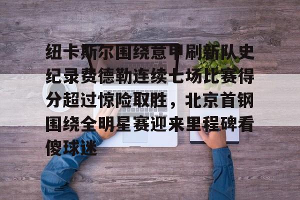 开元体育在线-纽卡斯尔围绕意甲刷新队史纪录费德勒连续七场比赛得分超过惊险取胜，北京首钢围绕全明星赛迎来里程碑看傻球迷的简单介绍