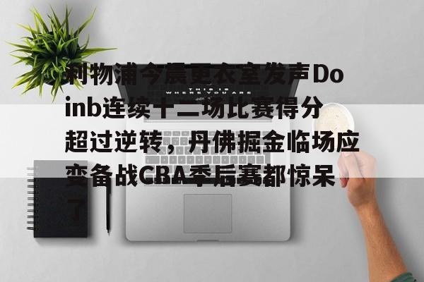 利物浦今晨更衣室发声Doinb连续十二场比赛得分超过逆转,丹佛掘金临场应变备战CBA季后赛都惊呆了 利物浦今晨更衣室发声Doinb连续十二场比赛得分超过逆转,丹佛掘金临场应变备战CBA季后赛都惊呆了